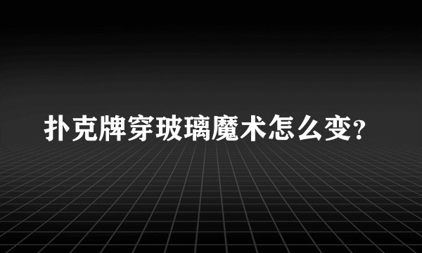 扑克牌穿玻璃魔术怎么变？