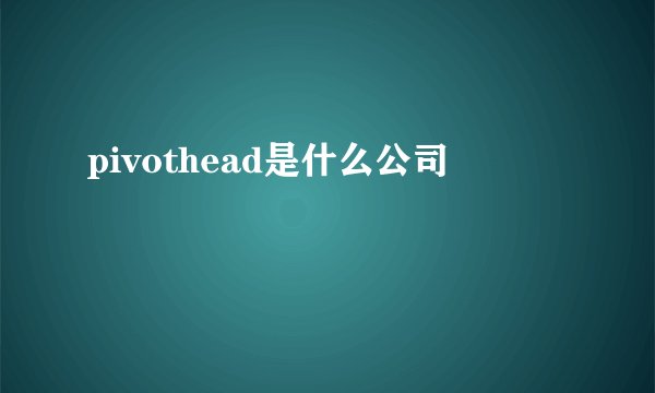 pivothead是什么公司