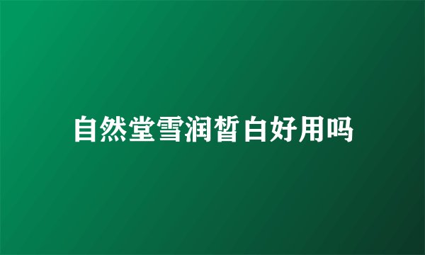 自然堂雪润皙白好用吗