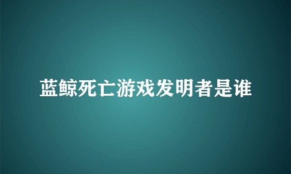 蓝鲸死亡游戏发明者是谁
