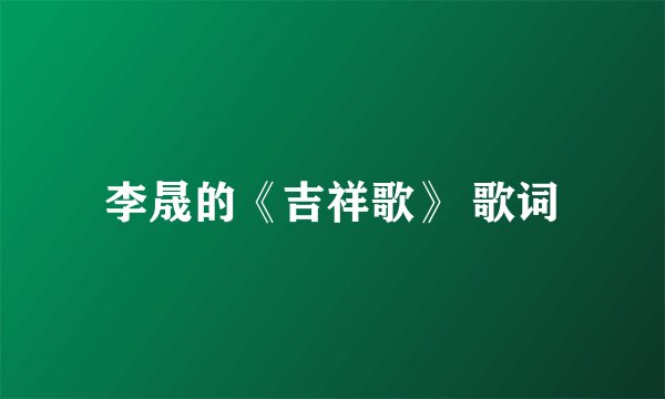 李晟的《吉祥歌》 歌词
