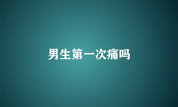 男生第一次痛吗