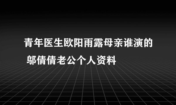 青年医生欧阳雨露母亲谁演的 邬倩倩老公个人资料