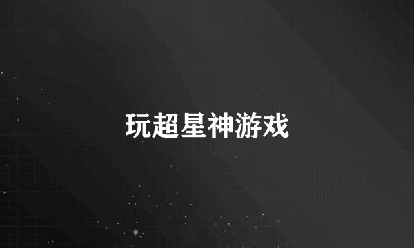 玩超星神游戏