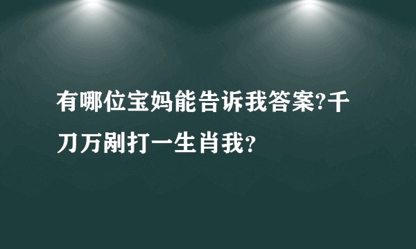 有哪位宝妈能告诉我答案?千刀万剐打一生肖我？