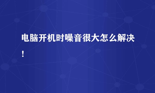 电脑开机时噪音很大怎么解决！