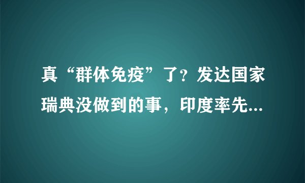 真“群体免疫”了?发达国家瑞典没做到的事,印度率先达成了?