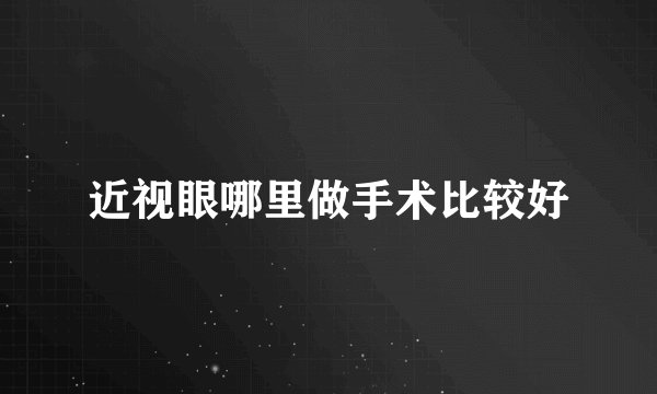 近视眼哪里做手术比较好