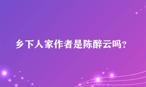 乡下人家作者是陈醉云吗？