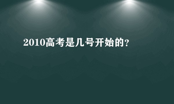 2010高考是几号开始的？