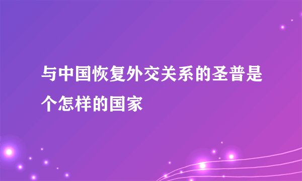 与中国恢复外交关系的圣普是个怎样的国家