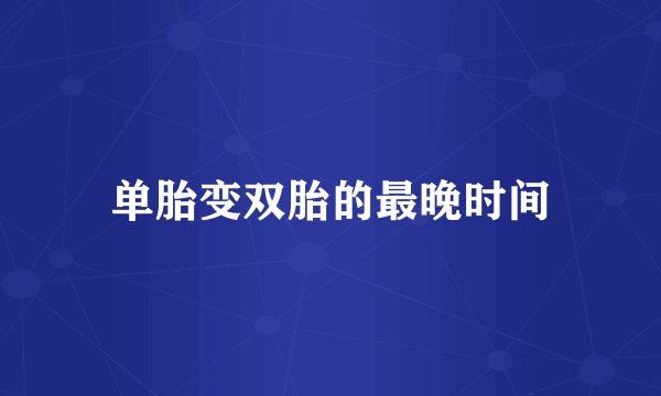 单胎变双胎的最晚时间