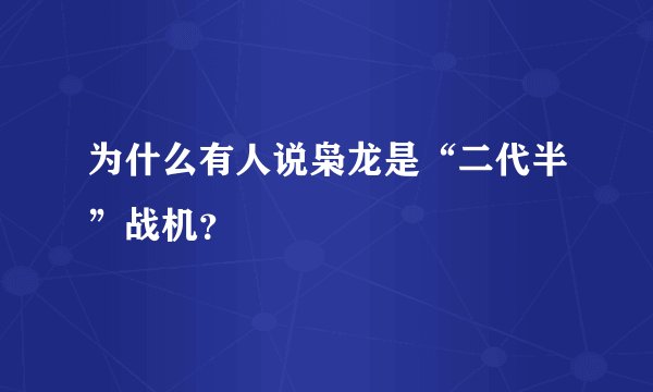为什么有人说枭龙是“二代半”战机？