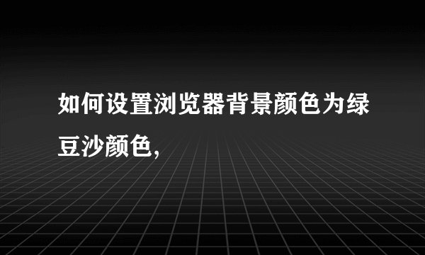 如何设置浏览器背景颜色为绿豆沙颜色,