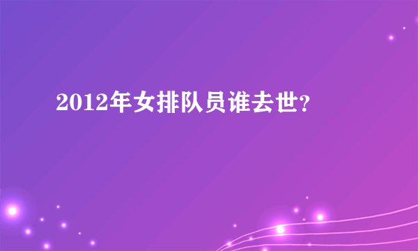 2012年女排队员谁去世？