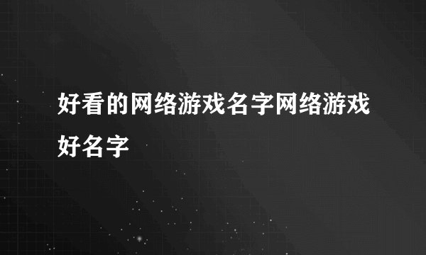 好看的网络游戏名字网络游戏好名字