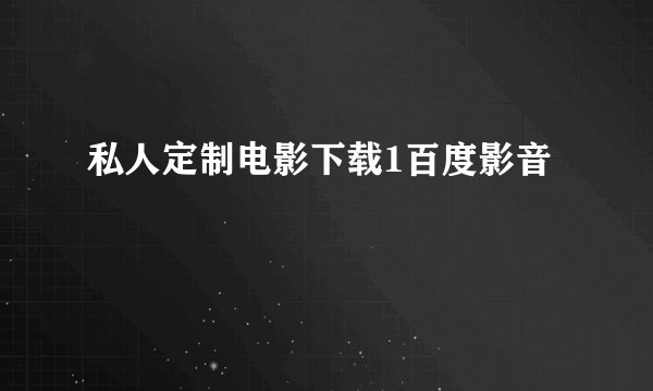 私人定制电影下载1百度影音