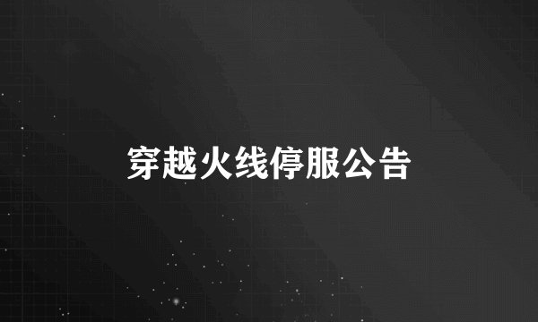 穿越火线停服公告