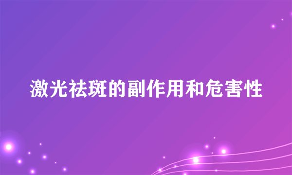 激光祛斑的副作用和危害性
