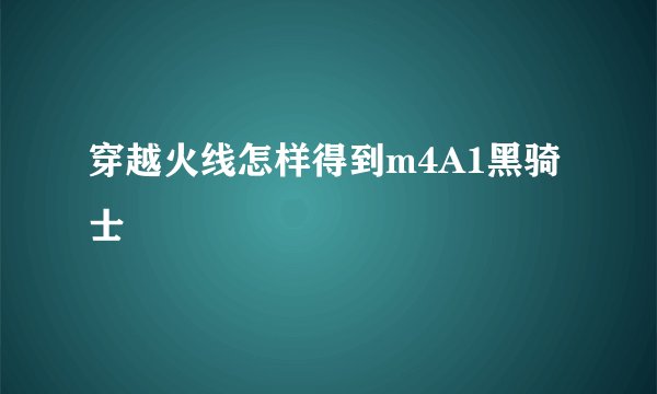 穿越火线怎样得到m4A1黑骑士