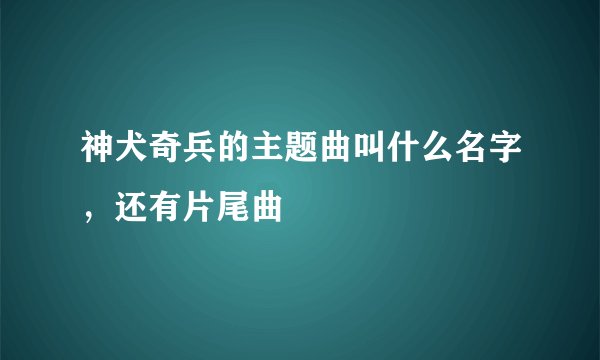 神犬奇兵的主题曲叫什么名字，还有片尾曲