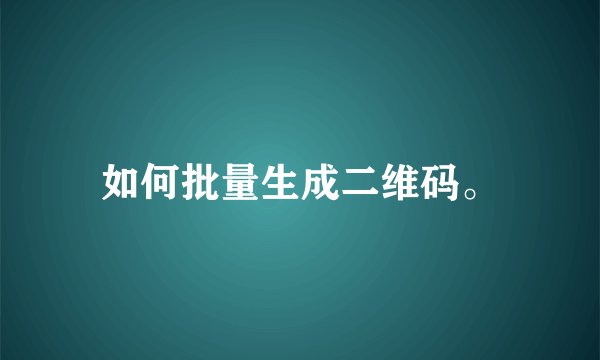 如何批量生成二维码。