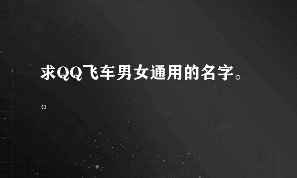 求QQ飞车男女通用的名字。。