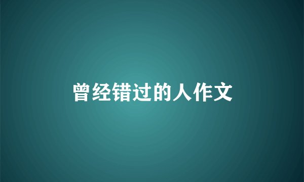 曾经错过的人作文