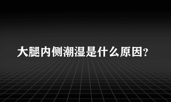 大腿内侧潮湿是什么原因？