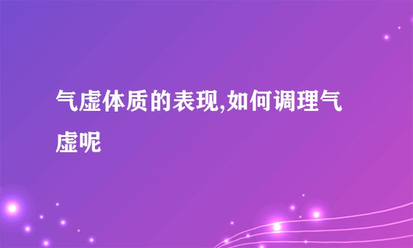 气虚体质的表现,如何调理气虚呢