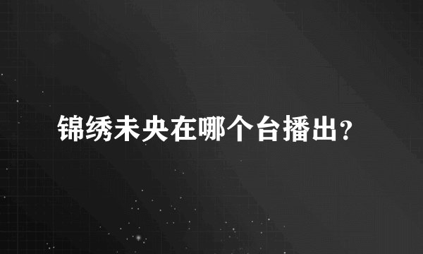 锦绣未央在哪个台播出？