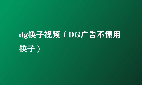 dg筷子视频（DG广告不懂用筷子）