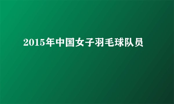 2015年中国女子羽毛球队员