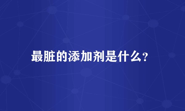最脏的添加剂是什么？