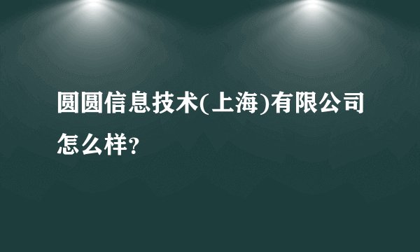 圆圆信息技术(上海)有限公司怎么样？