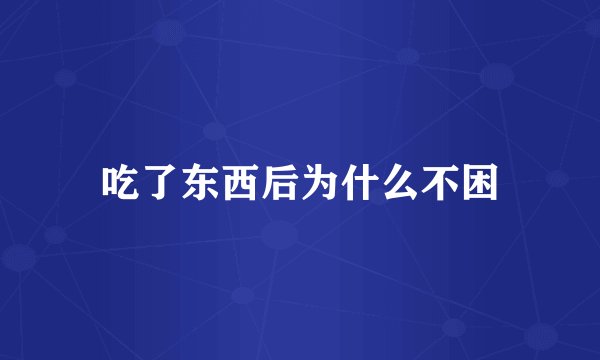 吃了东西后为什么不困
