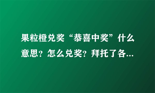 果粒橙兑奖“恭喜中奖”什么意思？怎么兑奖？拜托了各位 谢谢