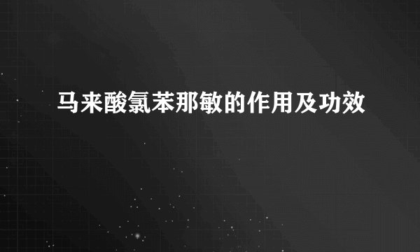 马来酸氯苯那敏的作用及功效