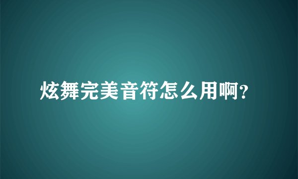 炫舞完美音符怎么用啊？
