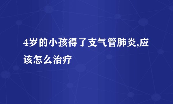 4岁的小孩得了支气管肺炎,应该怎么治疗