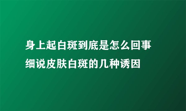 身上起白斑到底是怎么回事 细说皮肤白斑的几种诱因