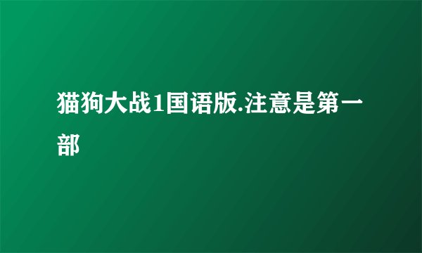 猫狗大战1国语版.注意是第一部