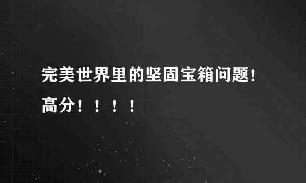 完美世界里的坚固宝箱问题！高分！！！！