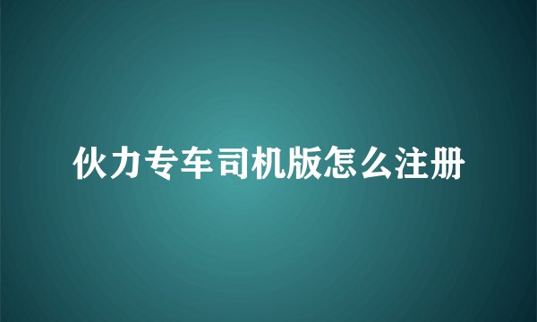伙力专车司机版怎么注册