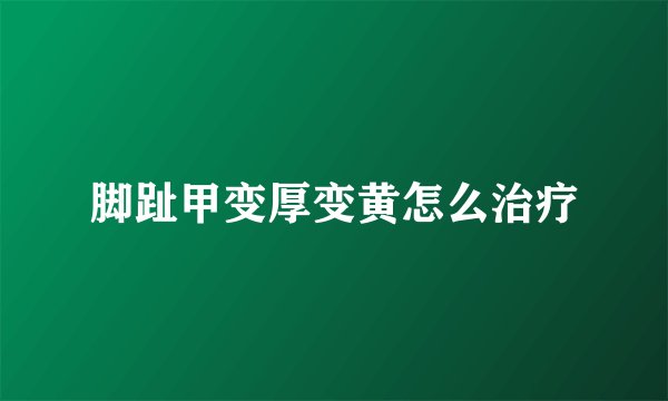 脚趾甲变厚变黄怎么治疗
