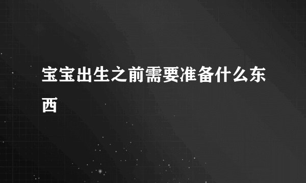 宝宝出生之前需要准备什么东西