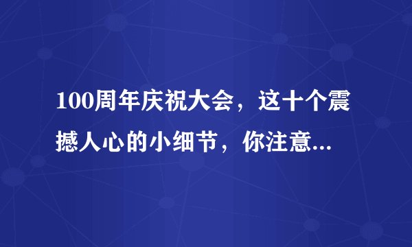 100周年庆祝大会，这十个震撼人心的小细节，你注意到了吗？