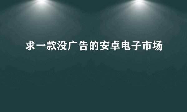 求一款没广告的安卓电子市场