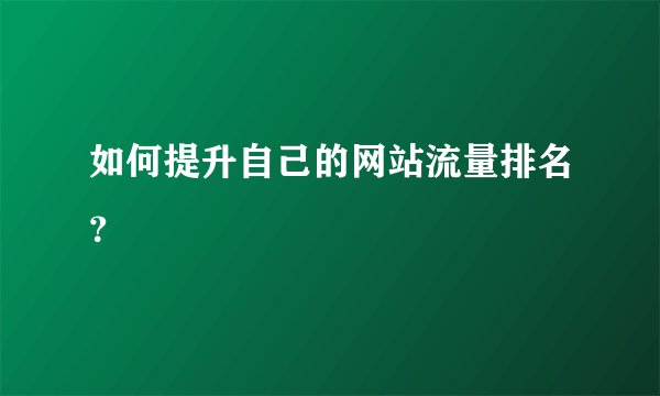 如何提升自己的网站流量排名？