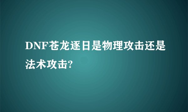 DNF苍龙逐日是物理攻击还是法术攻击?